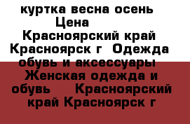 куртка весна осень › Цена ­ 700 - Красноярский край, Красноярск г. Одежда, обувь и аксессуары » Женская одежда и обувь   . Красноярский край,Красноярск г.